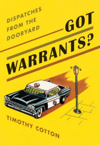 Got Warrants? Dispatches from the Dooryard by Timothy Cotton